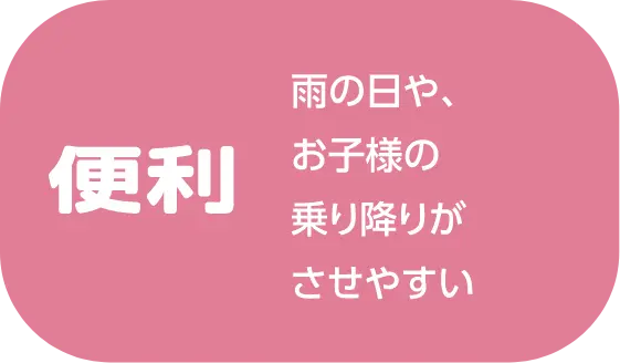 便利 雨の日や、お子様の乗り降りがさせやすい