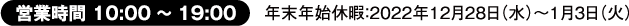 営業時間10:00～19:00 年末年始休暇:2021年12月30日～2022年1月2日まで