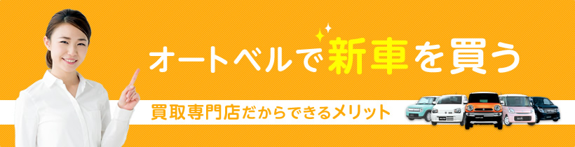 オートベルで新車を買う 買取専門店だからできるメリット